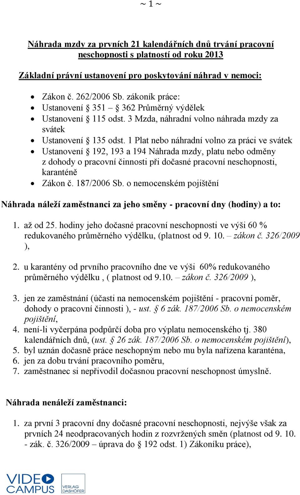 1 Plat nebo náhradní volno za práci ve svátek Ustanovení 192, 193 a 194 Náhrada mzdy, platu nebo odměny z dohody o pracovní činnosti při dočasné pracovní neschopnosti, karanténě Zákon č. 187/2006 Sb.