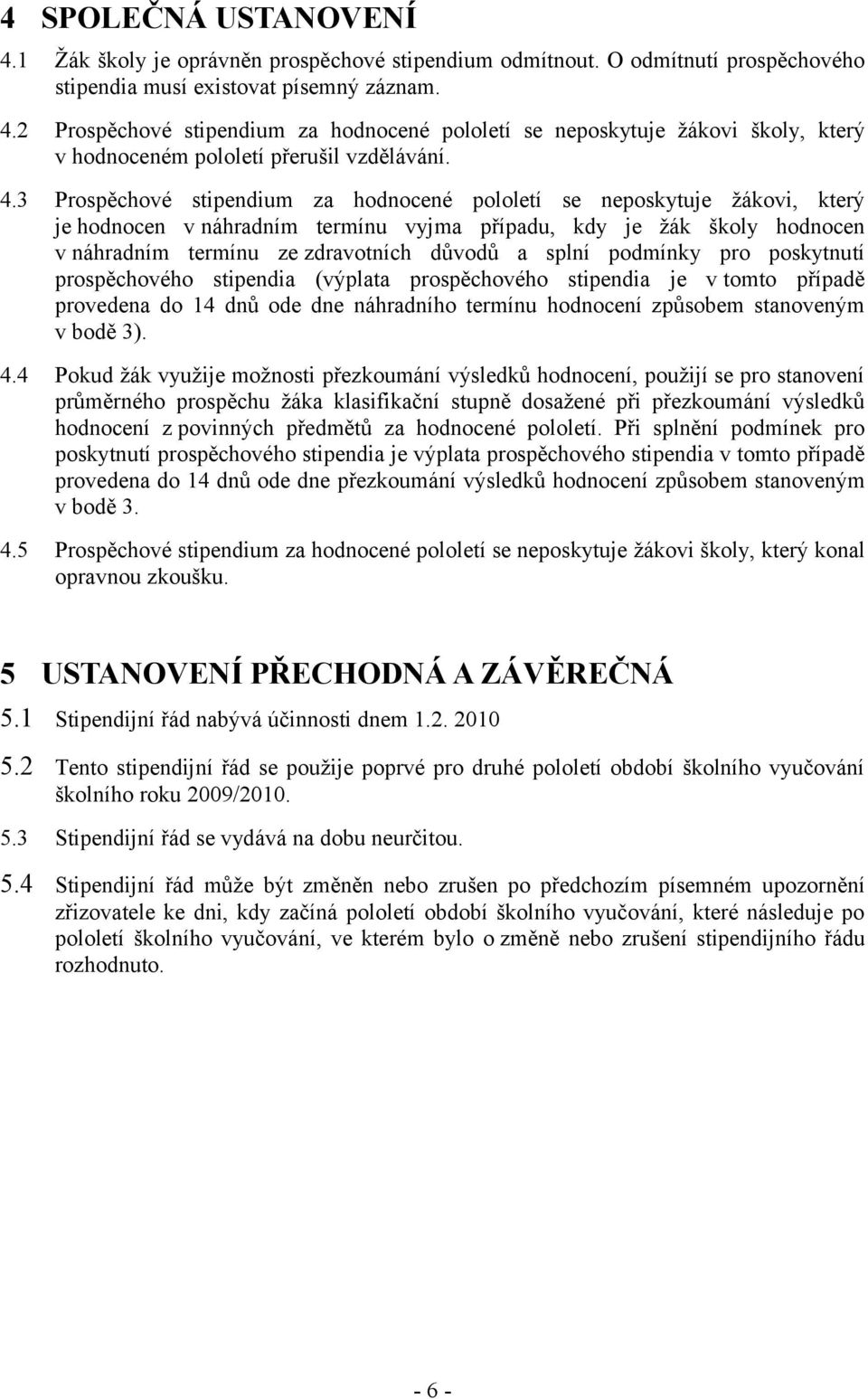 splní podmínky pro poskytnutí prospěchového stipendia (výplata prospěchového stipendia je v tomto případě provedena do 14 dnů ode dne náhradního termínu hodnocení způsobem stanoveným v bodě 3). 4.