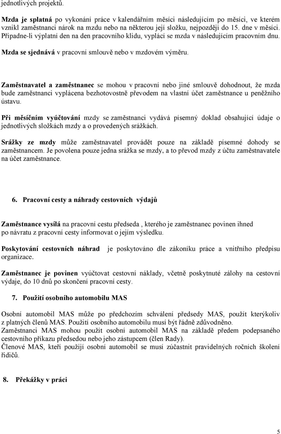 Zaměstnavatel a zaměstnanec se mohou v pracovní nebo jiné smlouvě dohodnout, že mzda bude zaměstnanci vyplácena bezhotovostně převodem na vlastní účet zaměstnance u peněžního ústavu.