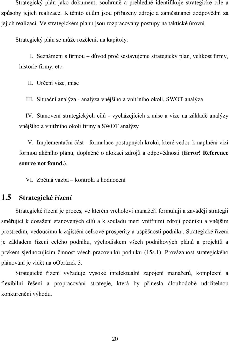 Seznámení s firmou důvod proč sestavujeme strategický plán, velikost firmy, historie firmy, etc. II. Určení vize, mise III. Situační analýza - analýza vnějšího a vnitřního okolí, SWOT analýza IV.