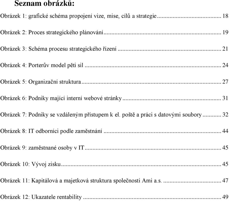 .. 27 Obrázek 6: Podniky mající interní webové stránky... 31 Obrázek 7: Podniky se vzdáleným přístupem k el. poště a práci s datovými soubory.