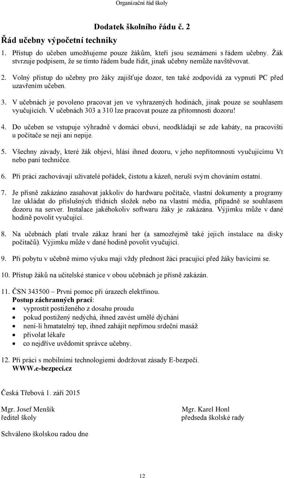 V učebnách je povoleno pracovat jen ve vyhrazených hodinách, jinak pouze se souhlasem vyučujících. V učebnách 303 a 310 lze pracovat pouze za přítomnosti dozoru! 4.