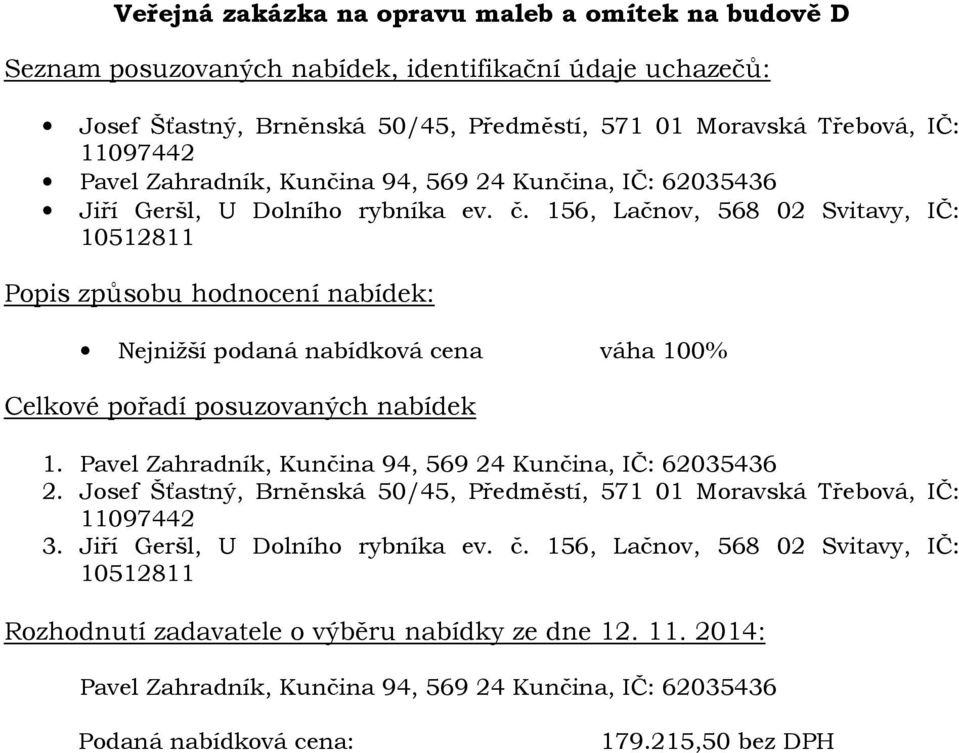 Pavel Zahradník, Kunčina 94, 569 24 Kunčina, IČ: 62035436 2. Josef Šťastný, Brněnská 50/45, Předměstí, 571 01 Moravská Třebová, IČ: 11097442 3.