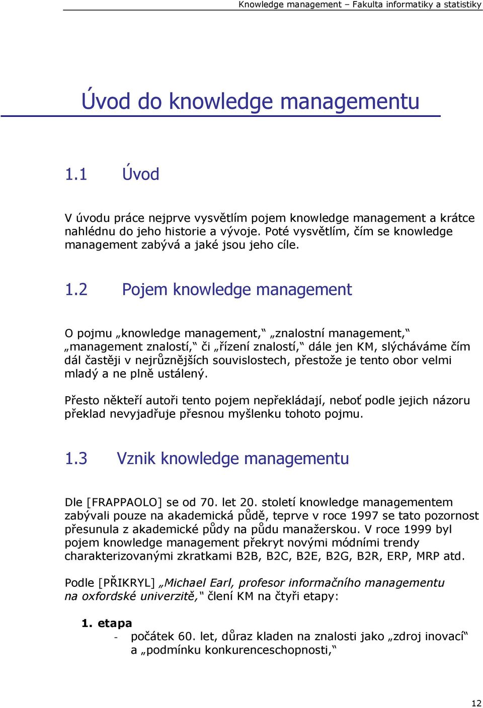 2 Pojem knowledge management O pojmu knowledge management, znalostní management, management znalostí, či řízení znalostí, dále jen KM, slýcháváme čím dál častěji v nejrůznějších souvislostech,