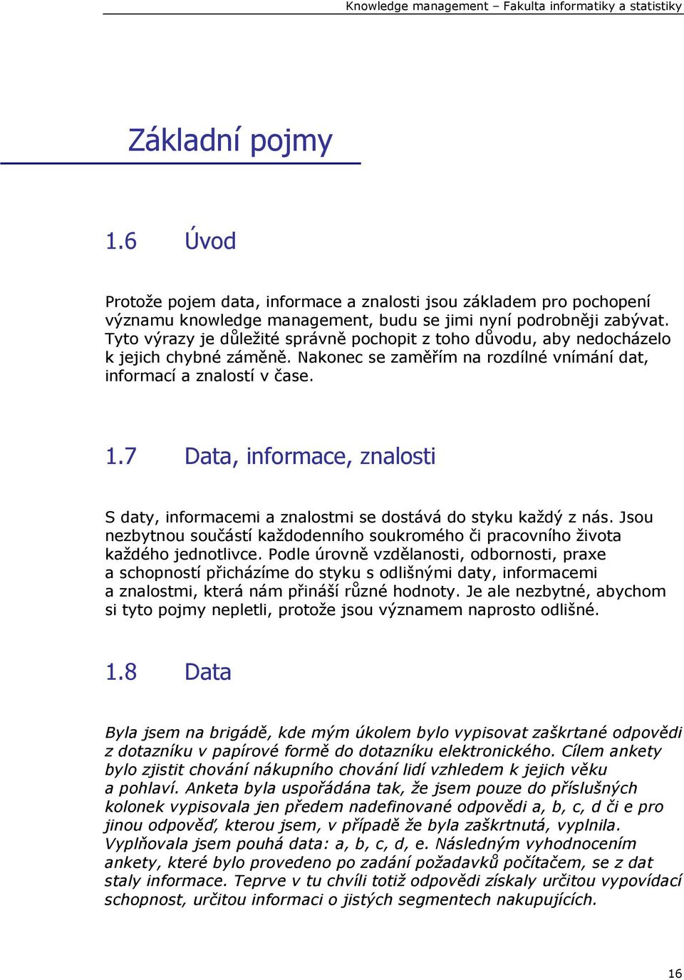 7 Data, informace, znalosti S daty, informacemi a znalostmi se dostává do styku každý z nás. Jsou nezbytnou součástí každodenního soukromého či pracovního života každého jednotlivce.