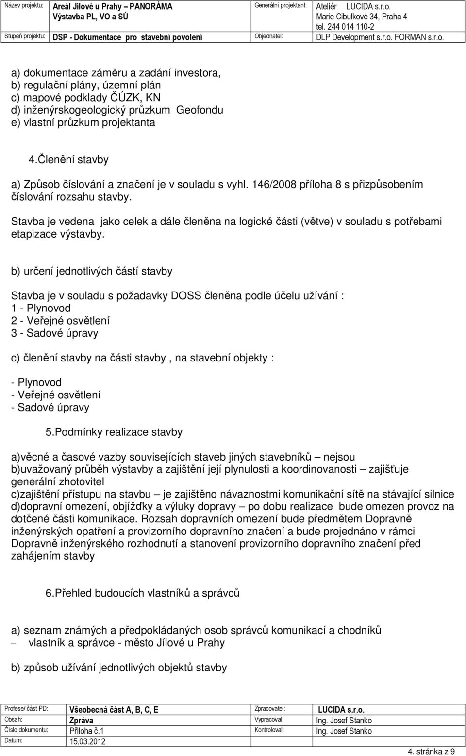 Stavba je vedena jako celek a dále členěna na logické části (větve) v souladu s potřebami etapizace výstavby.