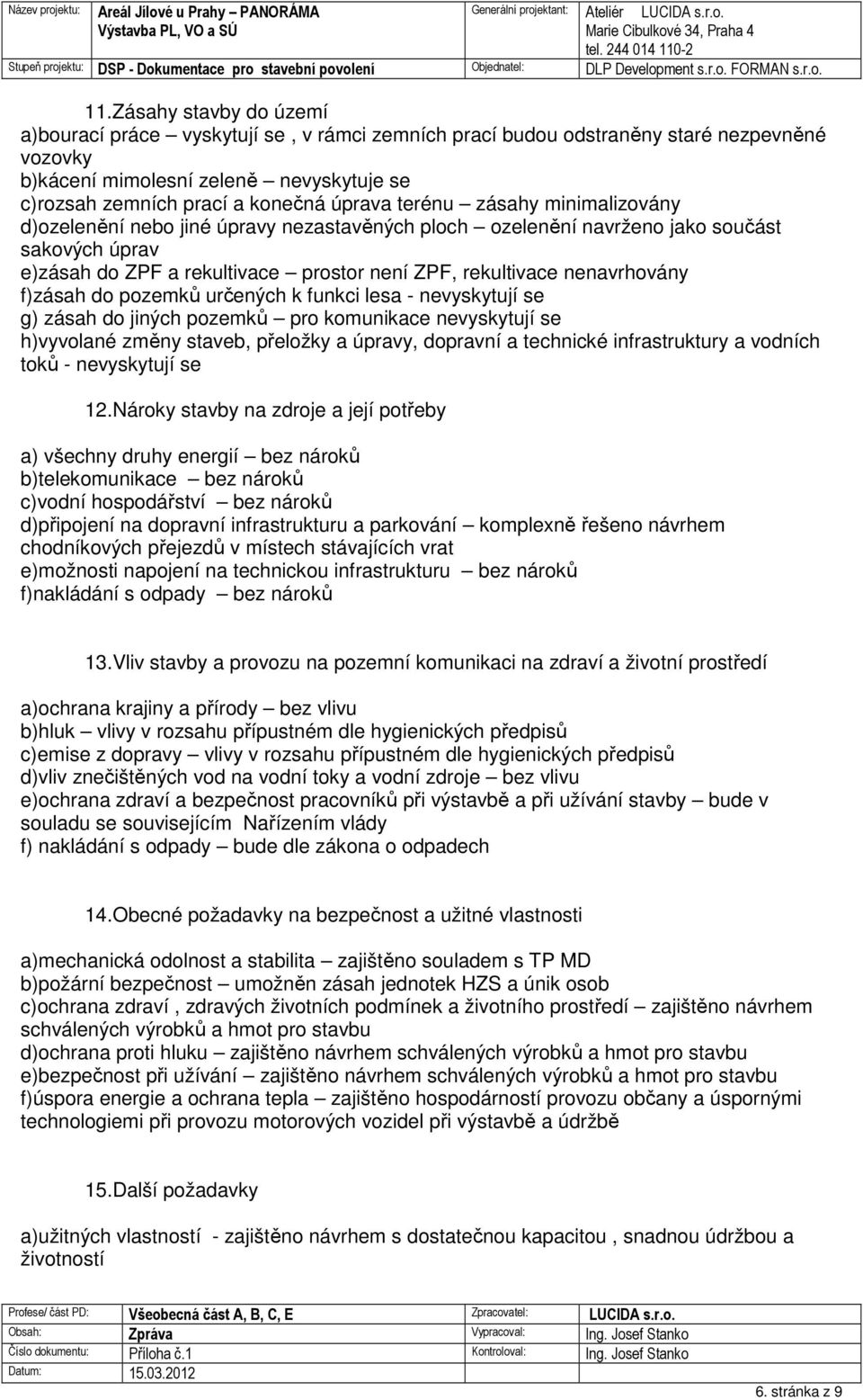 nenavrhovány f)zásah do pozemků určených k funkci lesa - nevyskytují se g) zásah do jiných pozemků pro komunikace nevyskytují se h)vyvolané změny staveb, přeložky a úpravy, dopravní a technické