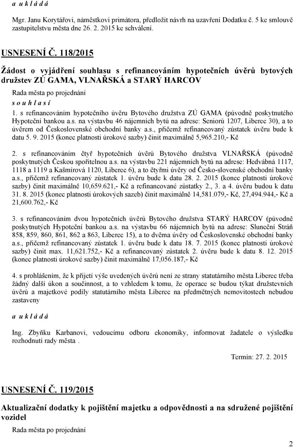 s refinancováním hypotečního úvěru Bytového družstva ZÚ GAMA (původně poskytnutého Hypoteční bankou a.s. na výstavbu 46 nájemních bytů na adrese: Seniorů 1207, Liberec 30), a to úvěrem od Československé obchodní banky a.