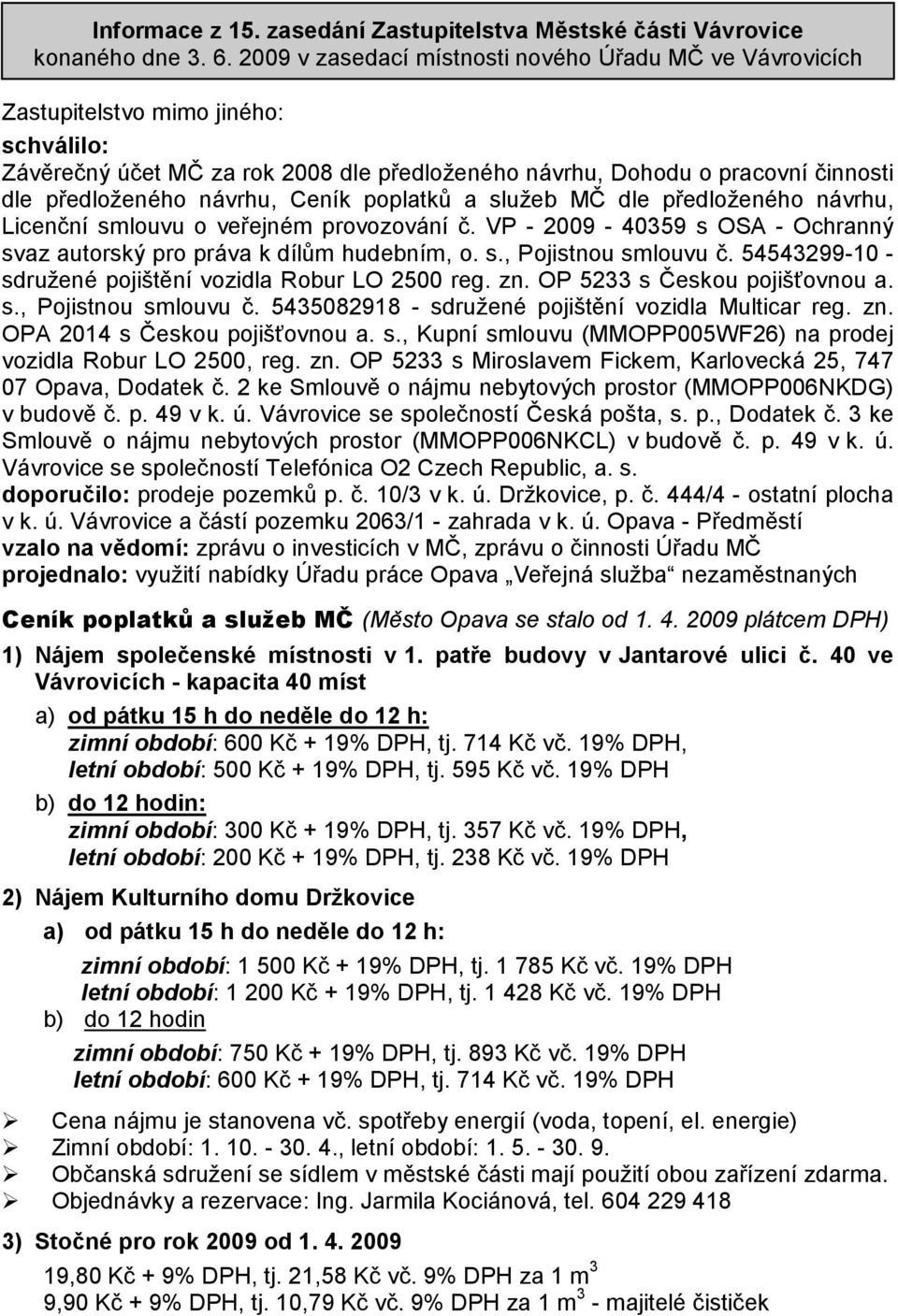 návrhu, Ceník poplatků a služeb MČ dle předloženého návrhu, Licenční smlouvu o veřejném provozování č. VP - 2009-40359 s OSA - Ochranný svaz autorský pro práva k dílům hudebním, o. s., Pojistnou smlouvu č.