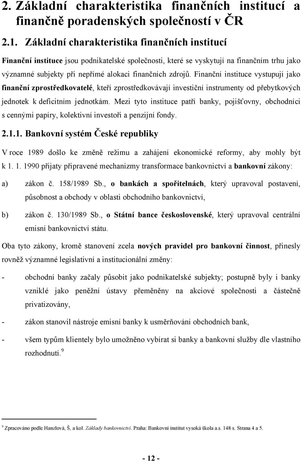 Finanční instituce vystupují jako finanční zprostředkovatelé, kteří zprostředkovávají investiční instrumenty od přebytkových jednotek k deficitním jednotkám.