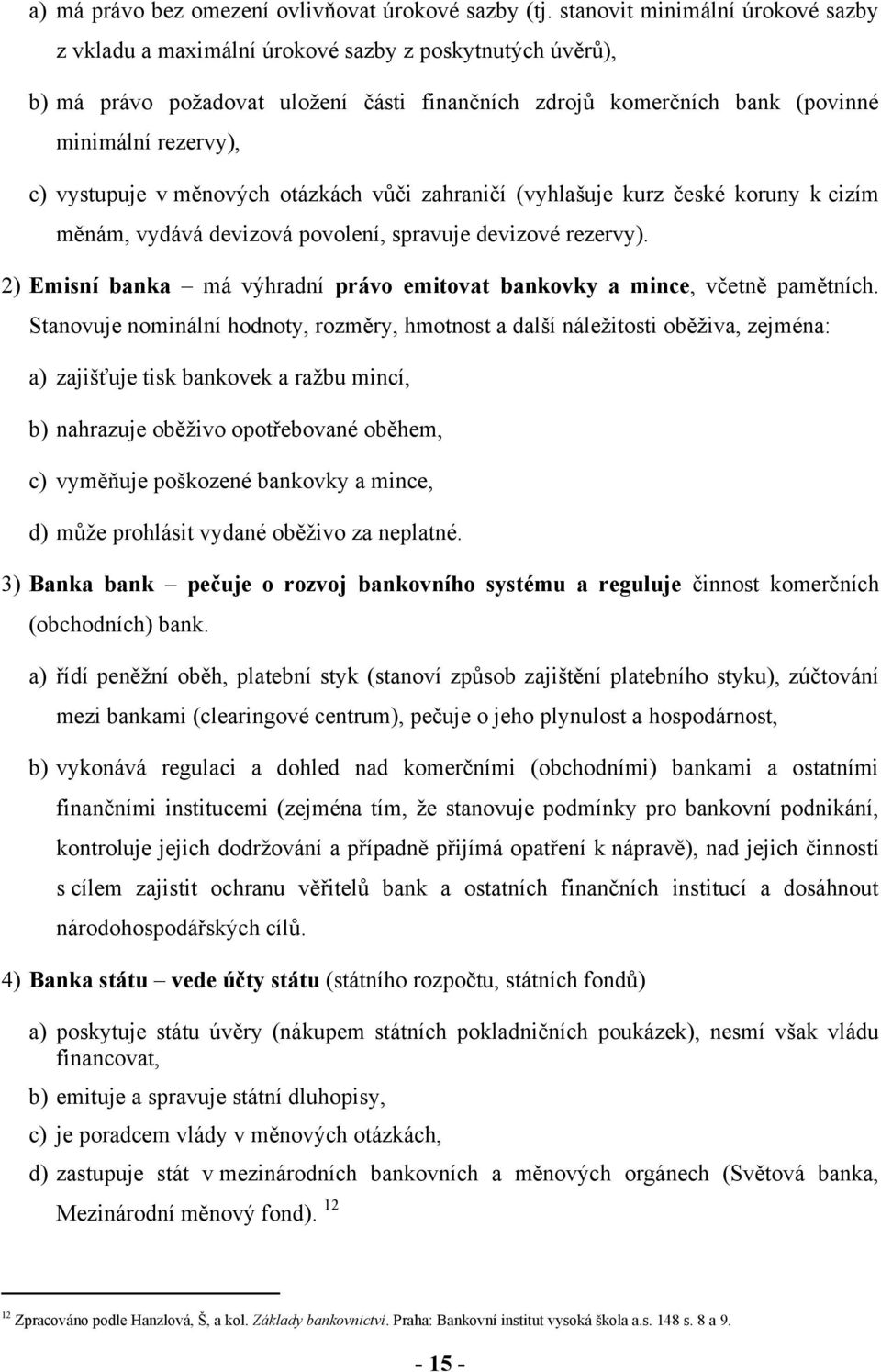 vystupuje v měnových otázkách vůči zahraničí (vyhlašuje kurz české koruny k cizím měnám, vydává devizová povolení, spravuje devizové rezervy).