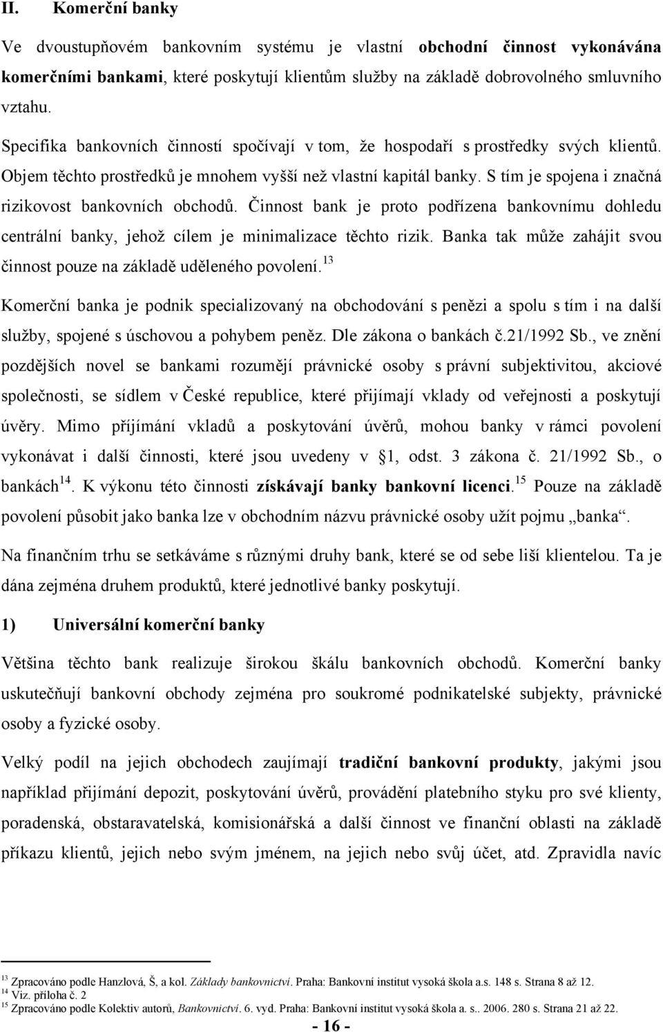 S tím je spojena i značná rizikovost bankovních obchodů. Činnost bank je proto podřízena bankovnímu dohledu centrální banky, jehoţ cílem je minimalizace těchto rizik.