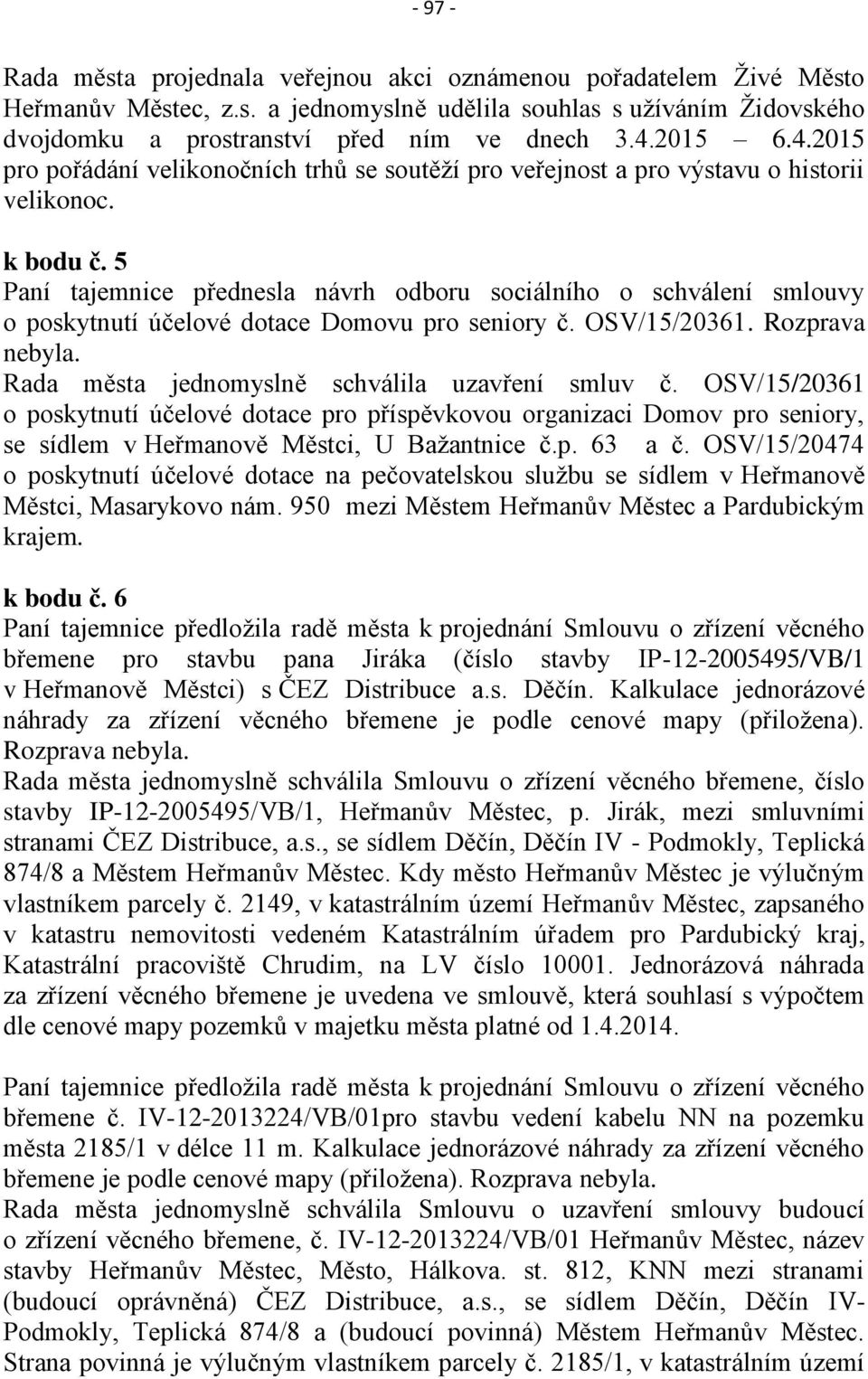 5 Paní tajemnice přednesla návrh odboru sociálního o schválení smlouvy o poskytnutí účelové dotace Domovu pro seniory č. OSV/15/20361. Rozprava nebyla.