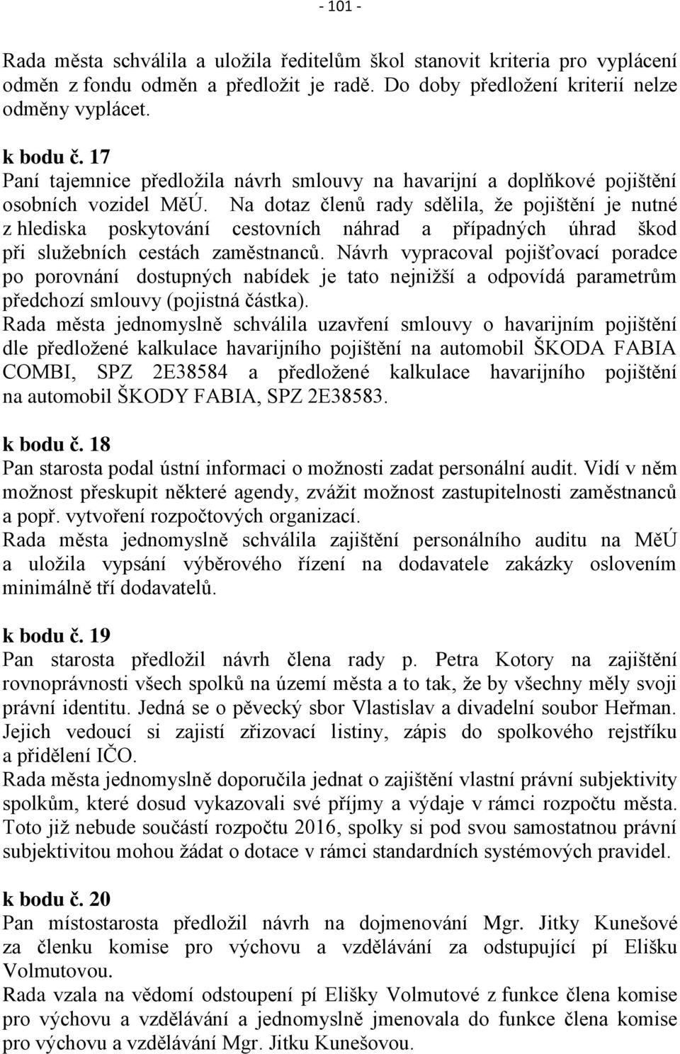 Na dotaz členů rady sdělila, že pojištění je nutné z hlediska poskytování cestovních náhrad a případných úhrad škod při služebních cestách zaměstnanců.