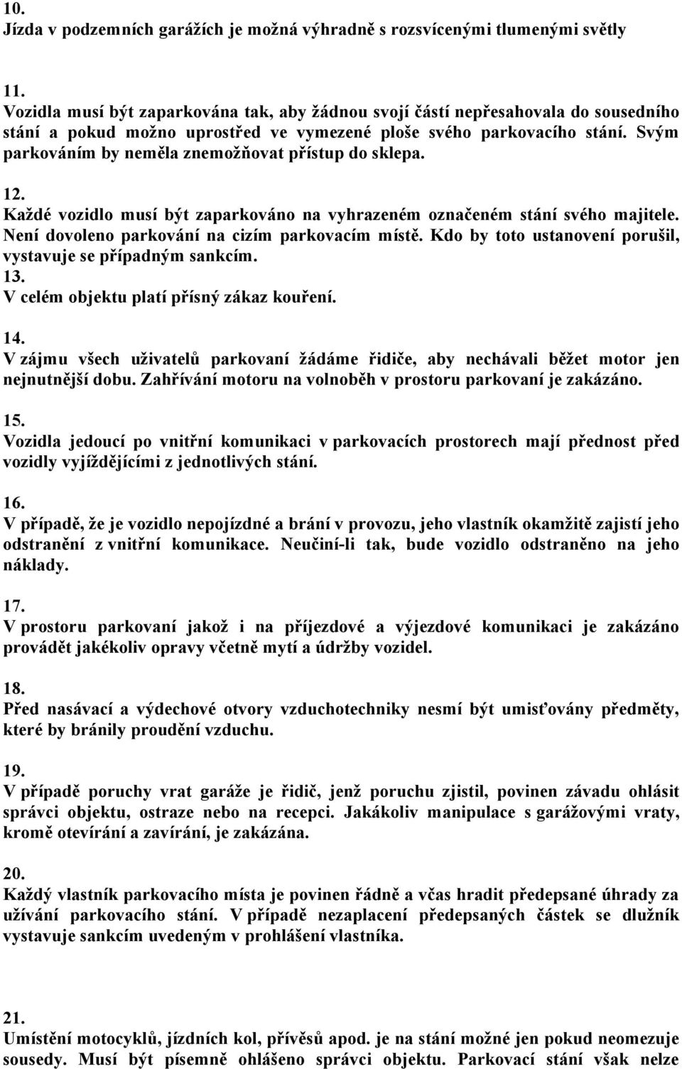 Svým parkováním by neměla znemožňovat přístup do sklepa. 12. Každé vozidlo musí být zaparkováno na vyhrazeném označeném stání svého majitele. Není dovoleno parkování na cizím parkovacím místě.