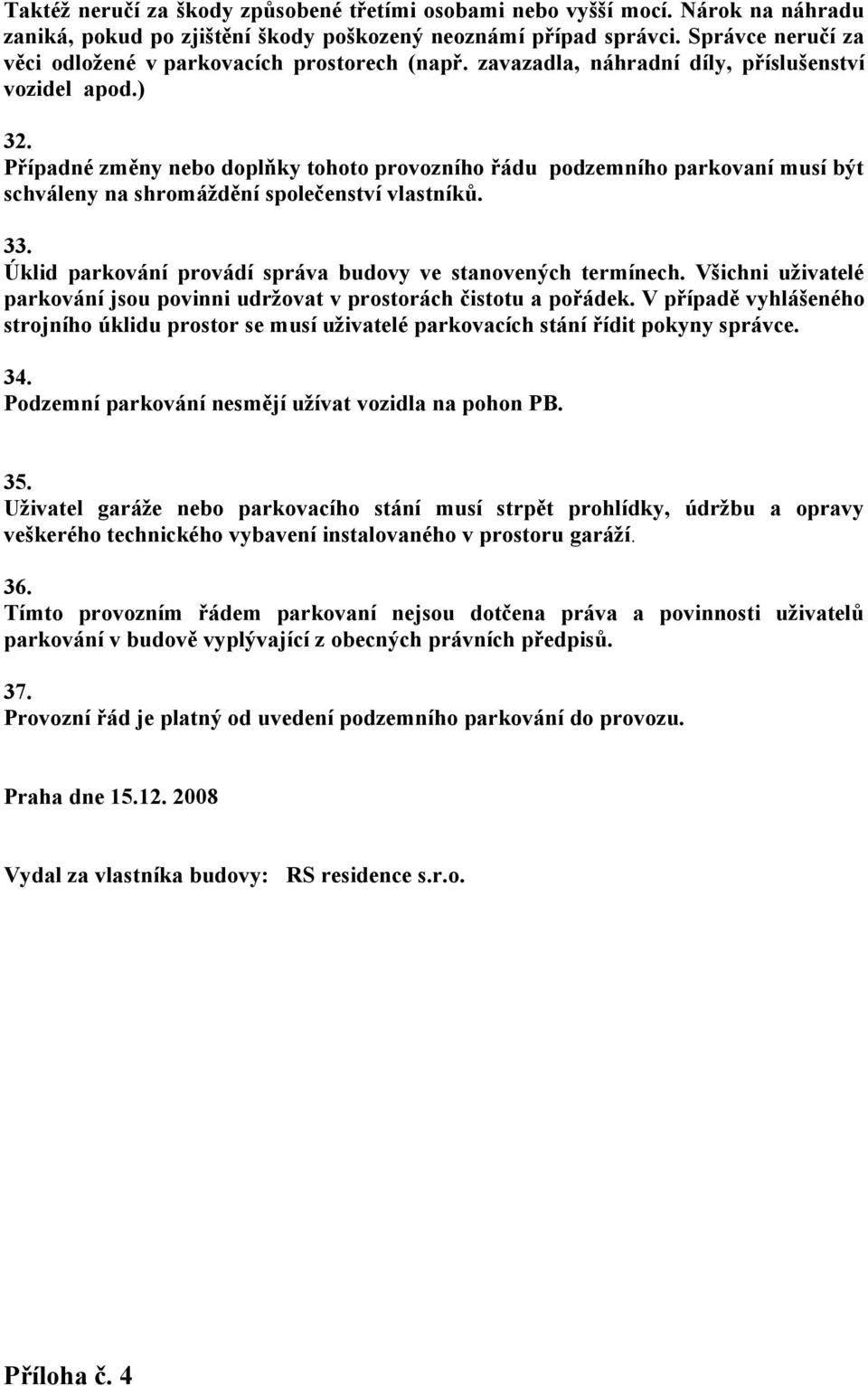 Případné změny nebo doplňky tohoto provozního řádu podzemního parkovaní musí být schváleny na shromáždění společenství vlastníků. 33. Úklid parkování provádí správa budovy ve stanovených termínech.