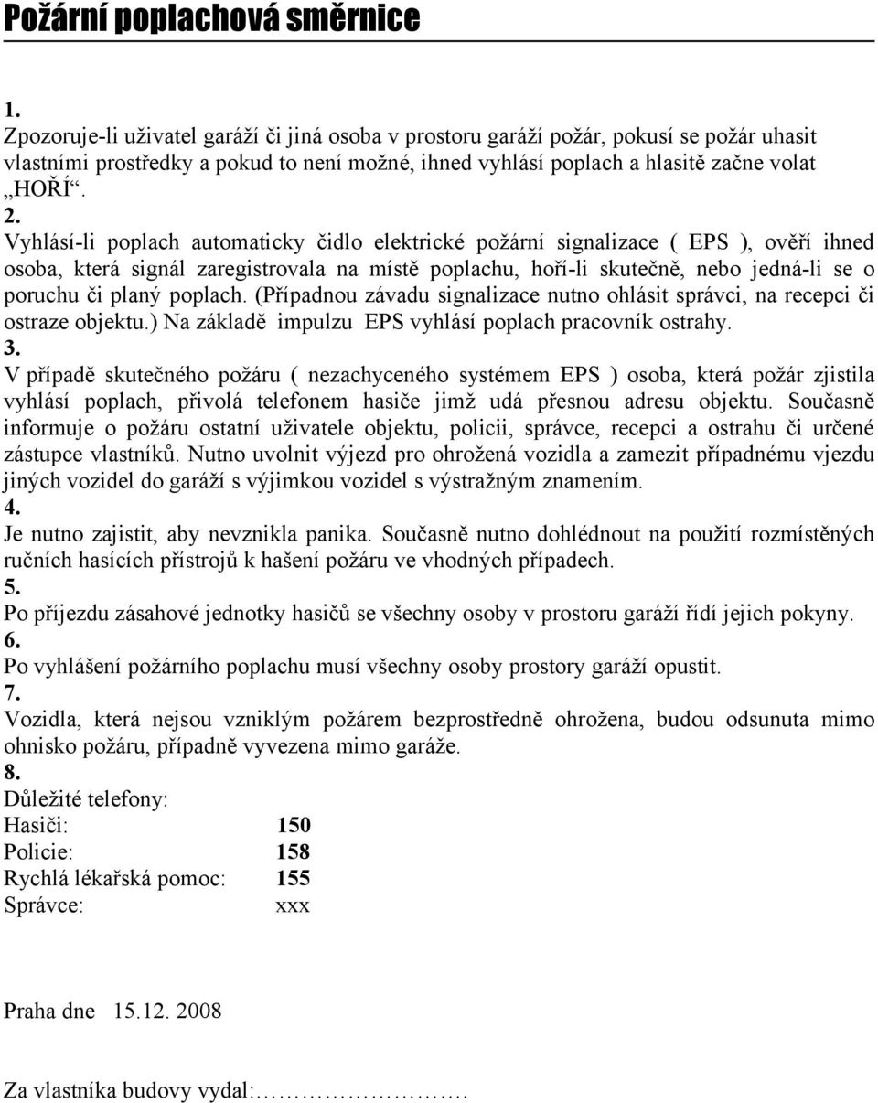 Vyhlásí-li poplach automaticky čidlo elektrické požární signalizace ( EPS ), ověří ihned osoba, která signál zaregistrovala na místě poplachu, hoří-li skutečně, nebo jedná-li se o poruchu či planý