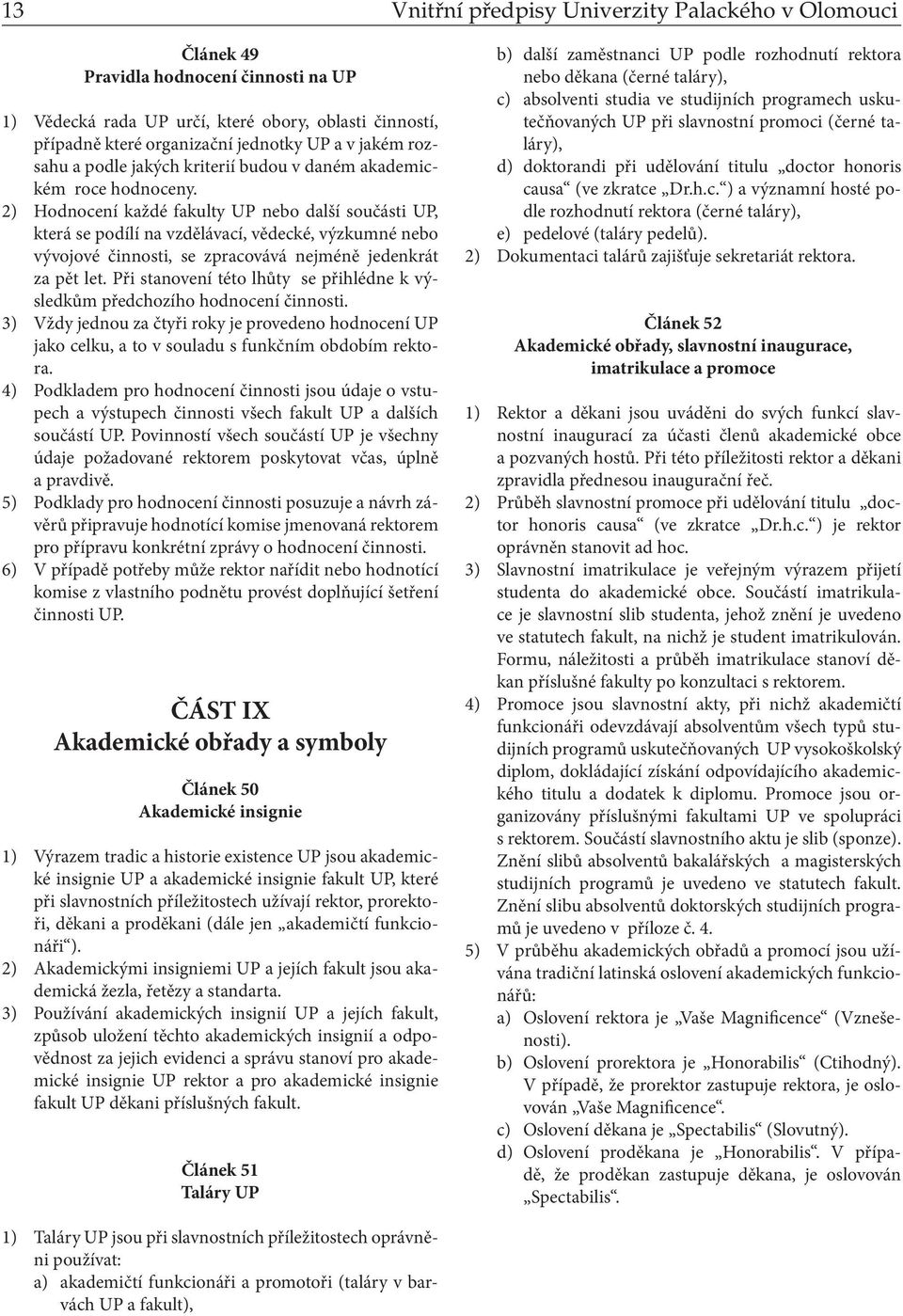 2) Hodnocení každé fakulty UP nebo další součásti UP, která se podílí na vzdělávací, vědecké, výzkumné nebo vývojové činnosti, se zpracovává nejméně jedenkrát za pět let.