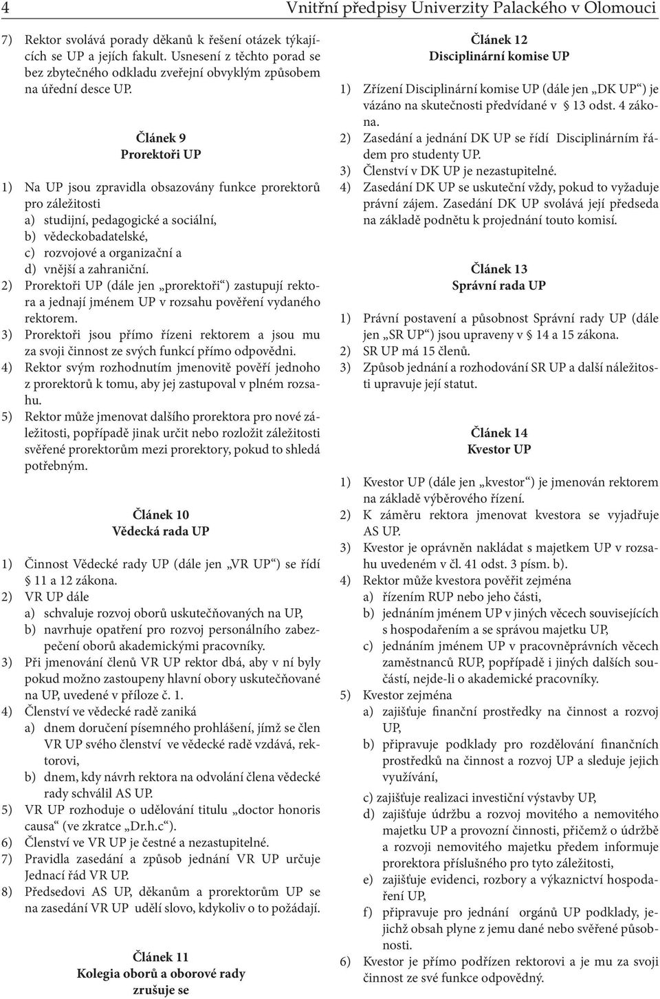 Článek 9 Prorektoři UP 1) Na UP jsou zpravidla obsazovány funkce prorektorů pro záležitosti a) studijní, pedagogické a sociální, b) vědeckobadatelské, c) rozvojové a organizační a d) vnější a