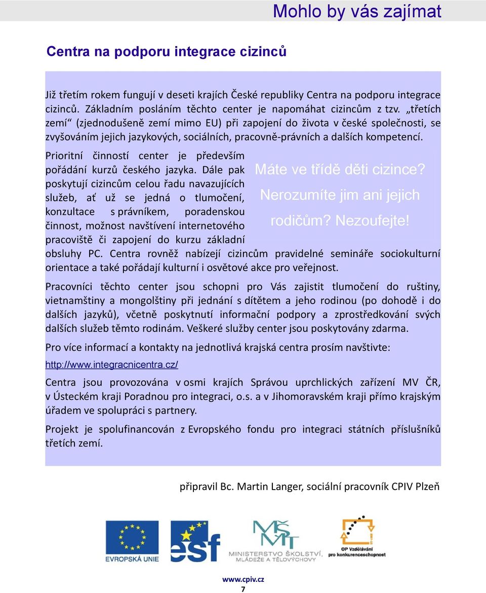 třetích zemí (zjednodušeně zemí mimo EU) při zapojení do života v české společnosti, se zvyšováním jejich jazykových, sociálních, pracovně-právních a dalších kompetencí.