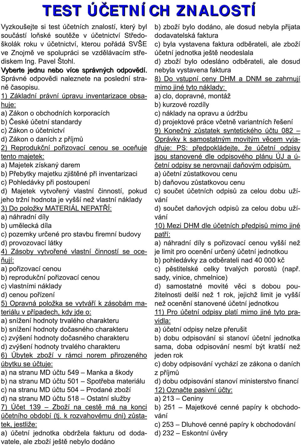 1 ) Základní právní úpravu inventarizace obsahuje: a) Zákon o obchodních korporacích b) České účetní standardy c) Zákon o účetnictví d) Zákon o daních z příjmů 2) Reprodukční pořizovací cenou se