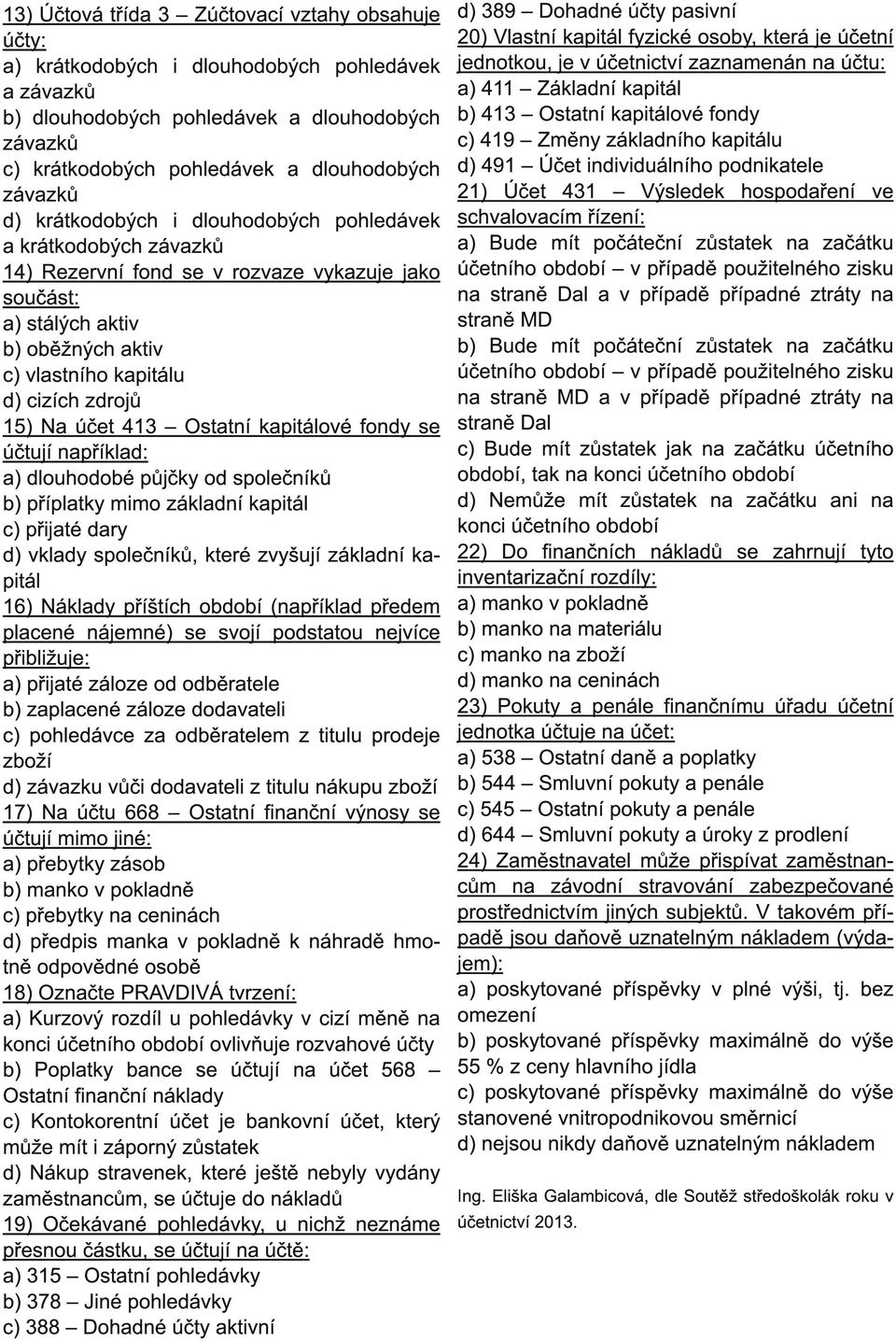 zdrojů 1 5) Na účet 41 3 Ostatní kapitálové fondy se účtují například: a) dlouhodobé půjčky od společníků b) příplatky mimo základní kapitál c) přijaté dary d) vklady společníků, které zvyšují