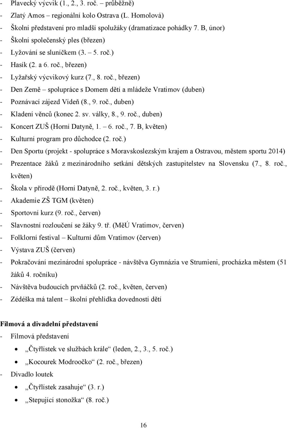 , 9. roč., duben) - Kladení věnců (konec 2. sv. války, 8., 9. roč., duben) - Koncert ZUŠ (Horní Datyně, 1. 6. roč., 7. B, květen) - Kulturní program pro důchodce (2. roč.) - Den Sportu (projekt - spolupráce s Moravskoslezským krajem a Ostravou, městem sportu 2014) - Prezentace žáků z mezinárodního setkání dětských zastupitelstev na Slovensku (7.