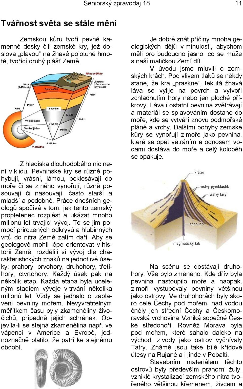 Práce dnešních geologů spočívá v tom, jak tento zemský propletenec rozplést a ukázat mnoho milionů let trvající vývoj. To se jim pomocí přirozených odkryvů a hlubinných vrtů do nitra Země zatím daří.