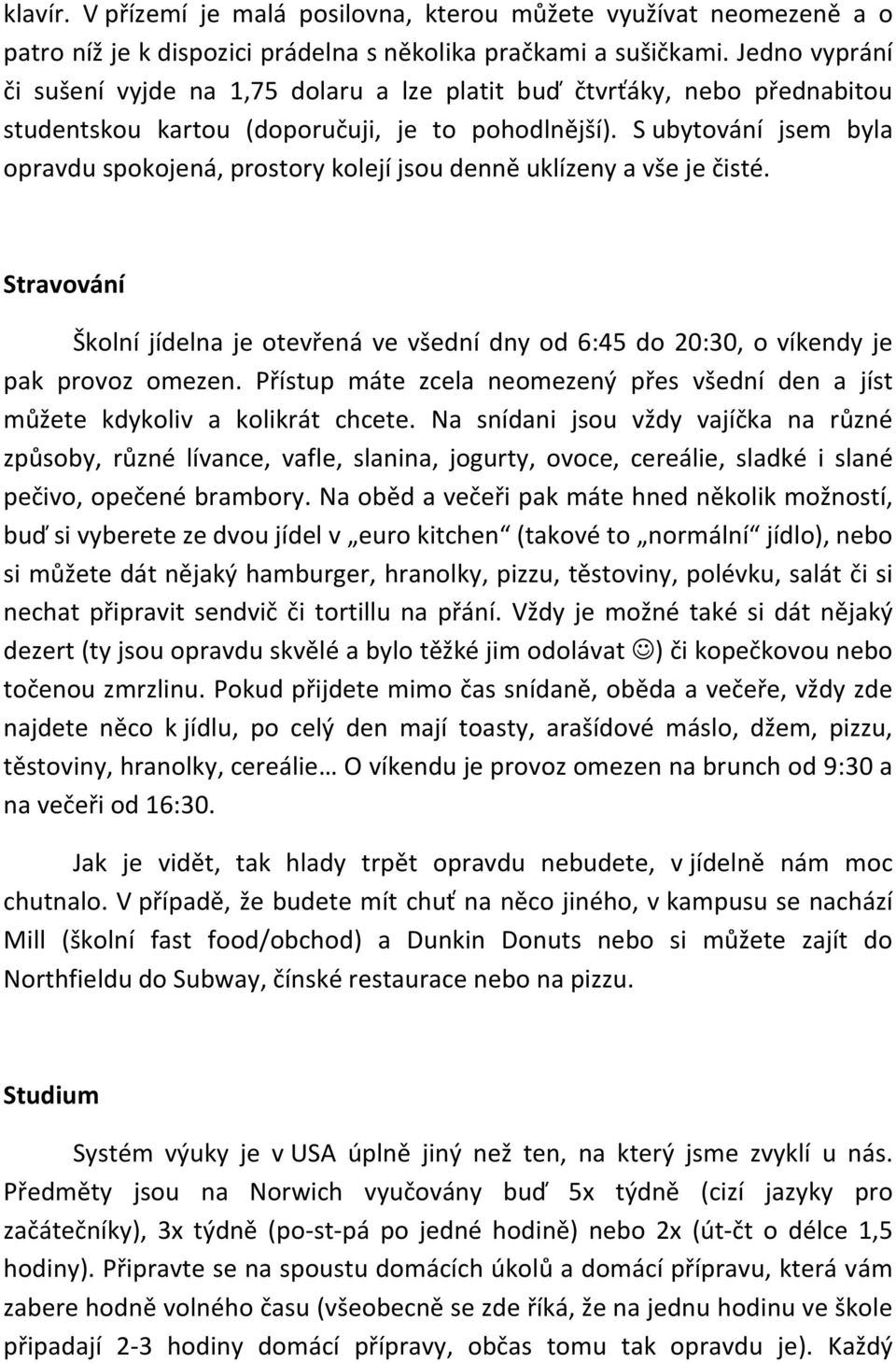 S ubytování jsem byla opravdu spokojená, prostory kolejí jsou denně uklízeny a vše je čisté. Stravování Školní jídelna je otevřená ve všední dny od 6:45 do 20:30, o víkendy je pak provoz omezen.