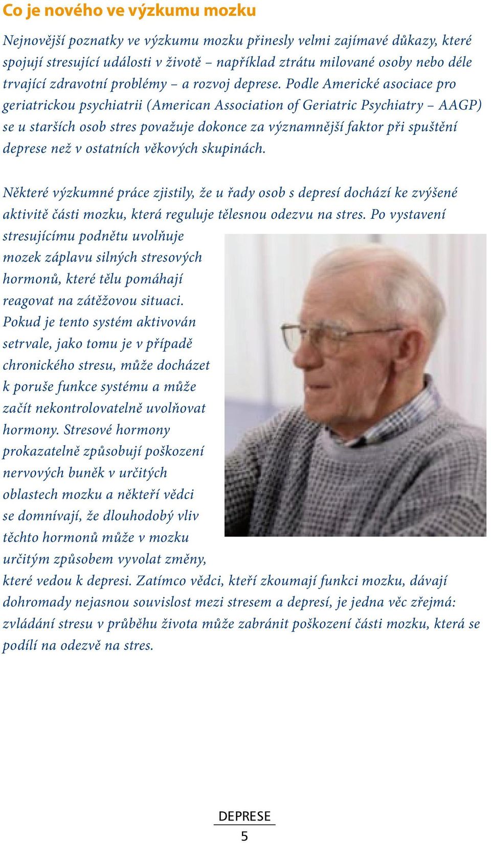 Podle Americké asociace pro geriatrickou psychiatrii (American Association of Geriatric Psychiatry AAGP) se u starších osob stres považuje dokonce za významnější faktor při spuštění než v ostatních