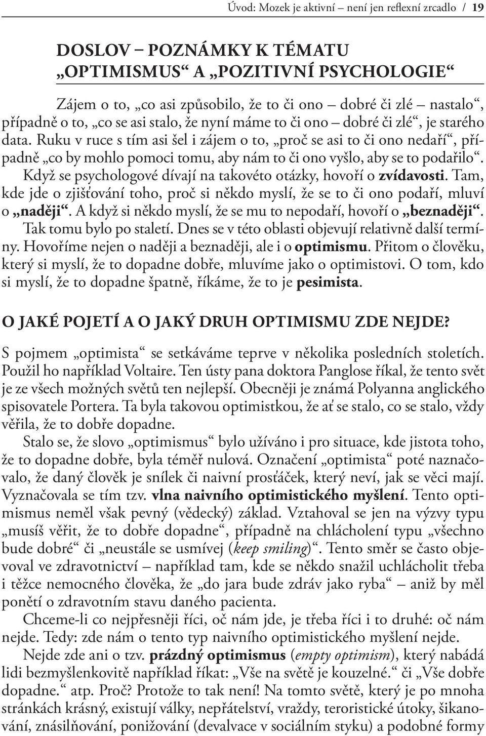 Ruku v ruce s tím asi šel i zájem o to, proč se asi to či ono nedaří, případně co by mohlo pomoci tomu, aby nám to či ono vyšlo, aby se to podařilo.