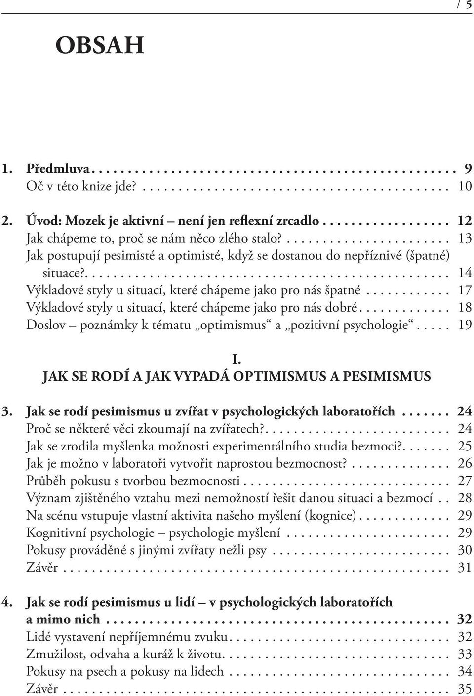 .. 17 Výkladové styly u situací, které chápeme jako pro nás dobré... 18 Doslov poznámky k tématu optimismus a pozitivní psychologie... 19 I. JAK SE RODÍ A JAK VYPADÁ OPTIMISMUS A PESIMISMUS 3.