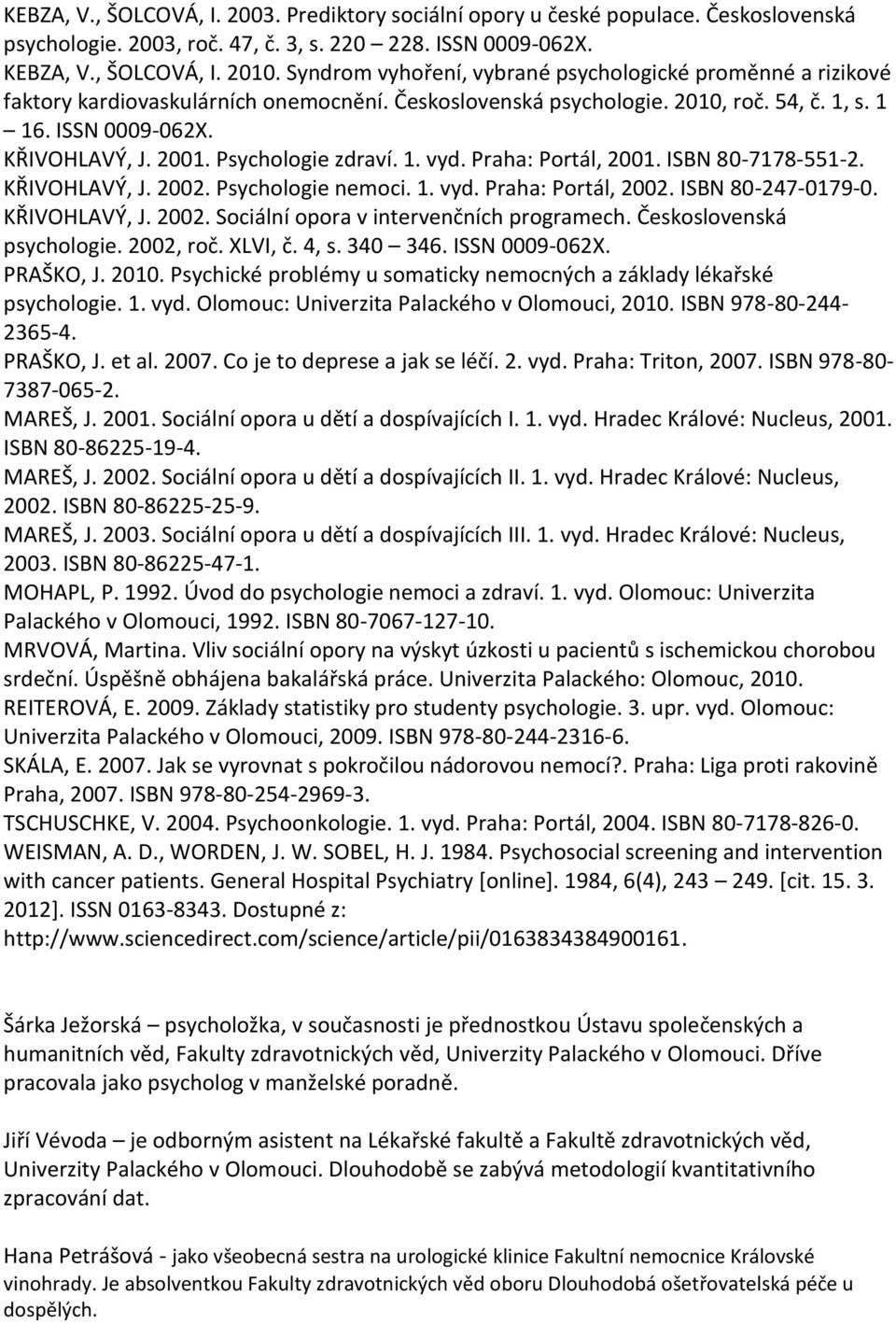 Psychologie zdraví. 1. vyd. Praha: Portál, 2001. ISBN 80-7178-551-2. KŘIVOHLAVÝ, J. 2002. Psychologie nemoci. 1. vyd. Praha: Portál, 2002. ISBN 80-247-0179-0. KŘIVOHLAVÝ, J. 2002. Sociální opora v intervenčních programech.