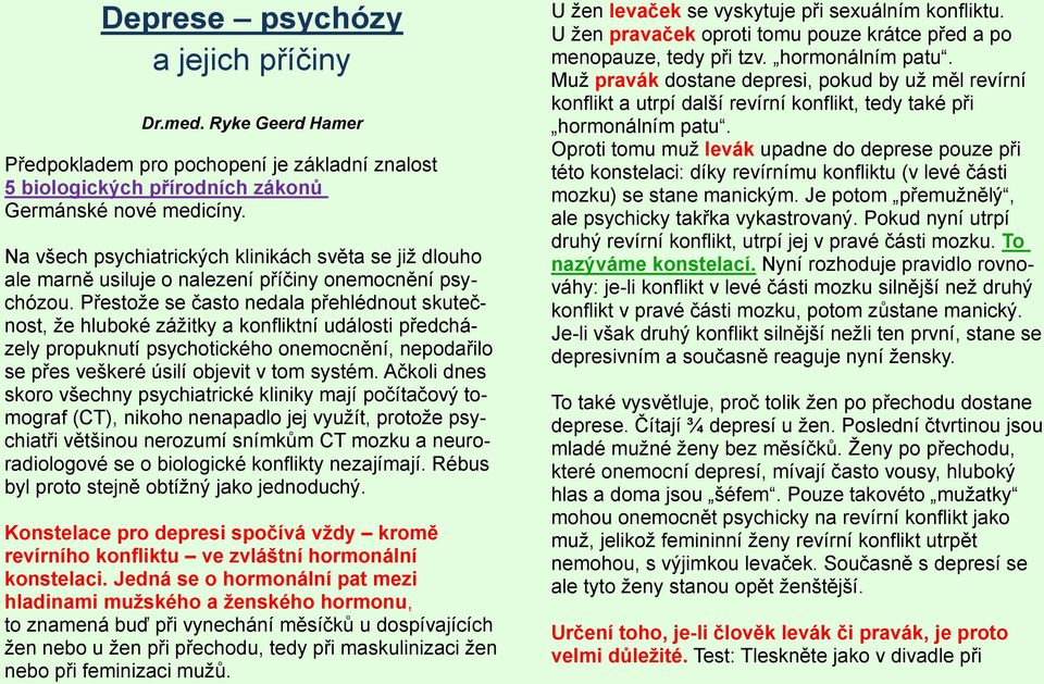 Přestože se často nedala přehlédnout skutečnost, že hluboké zážitky a konfliktní události předcházely propuknutí psychotického onemocnění, nepodařilo se přes veškeré úsilí objevit v tom systém.