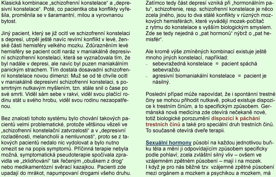 Zdůrazněním levé hemisféry se pacient ocitl naráz v maniakálně depresivní schizofrenní konstelaci, která se vyznačovala tím, že byl nadále v depresi, ale navíc byl puzen maniakálním panickým strachem.