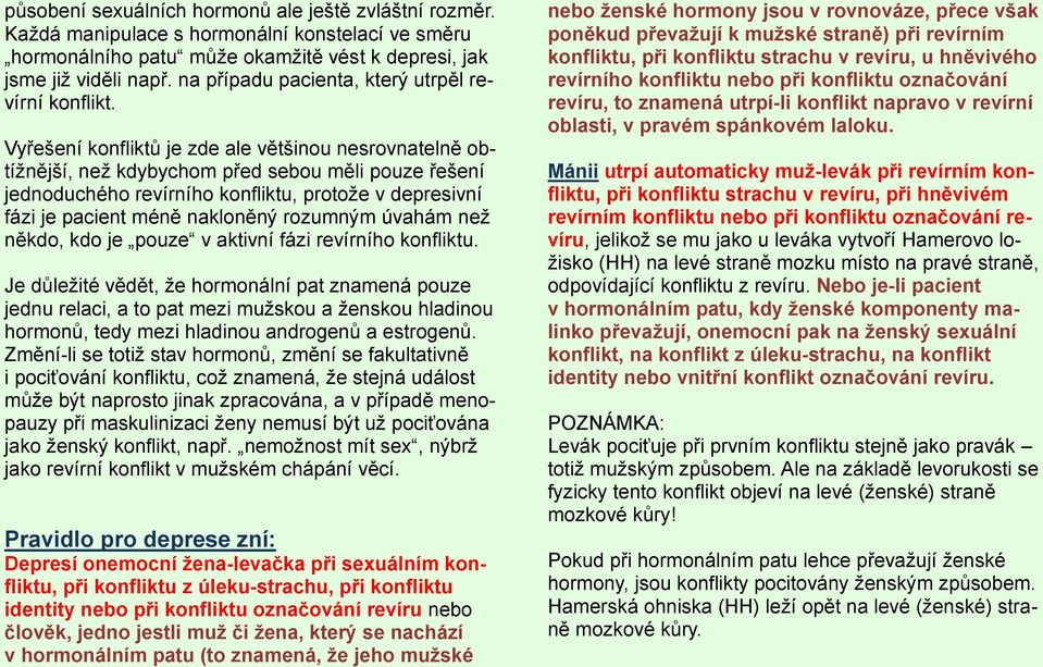 Vyřešení konfliktů je zde ale většinou nesrovnatelně obtížnější, než kdybychom před sebou měli pouze řešení jednoduchého revírního konfliktu, protože v depresivní fázi je pacient méně nakloněný