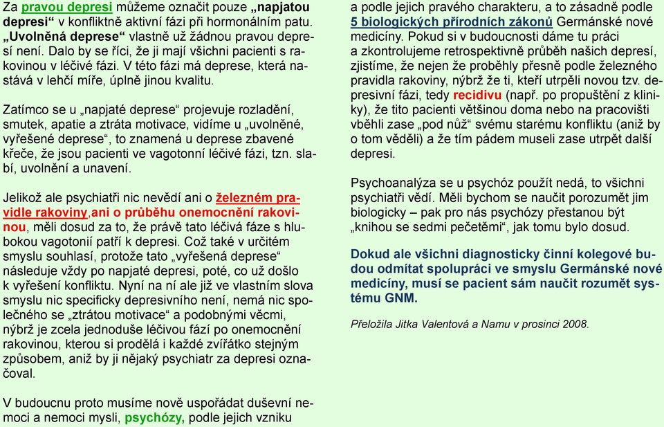 Zatímco se u napjaté deprese projevuje rozladění, smutek, apatie a ztráta motivace, vidíme u uvolněné, vyřešené deprese, to znamená u deprese zbavené křeče, že jsou pacienti ve vagotonní léčivé fázi,