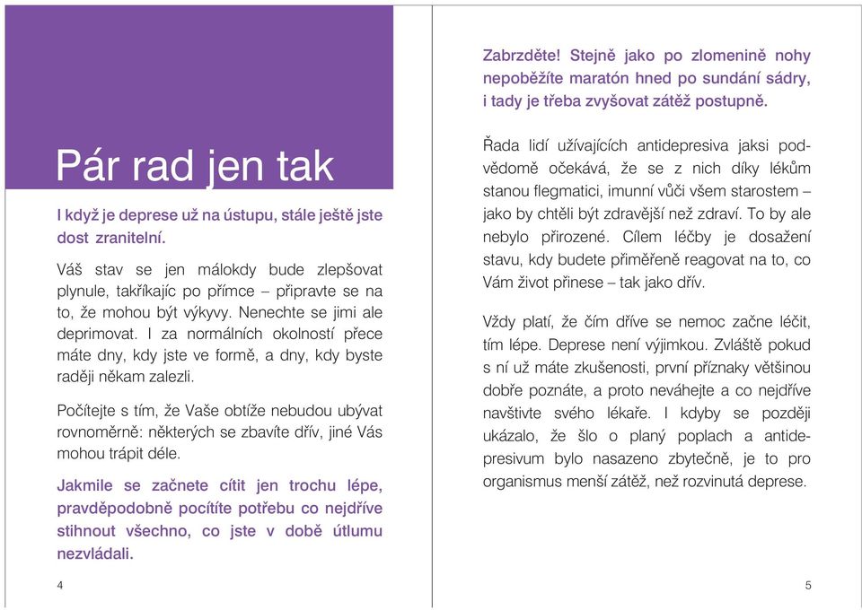 Nenechte se jimi ale deprimovat. I za normálních okolností přece máte dny, kdy jste ve formě, a dny, kdy byste raději někam zalezli.