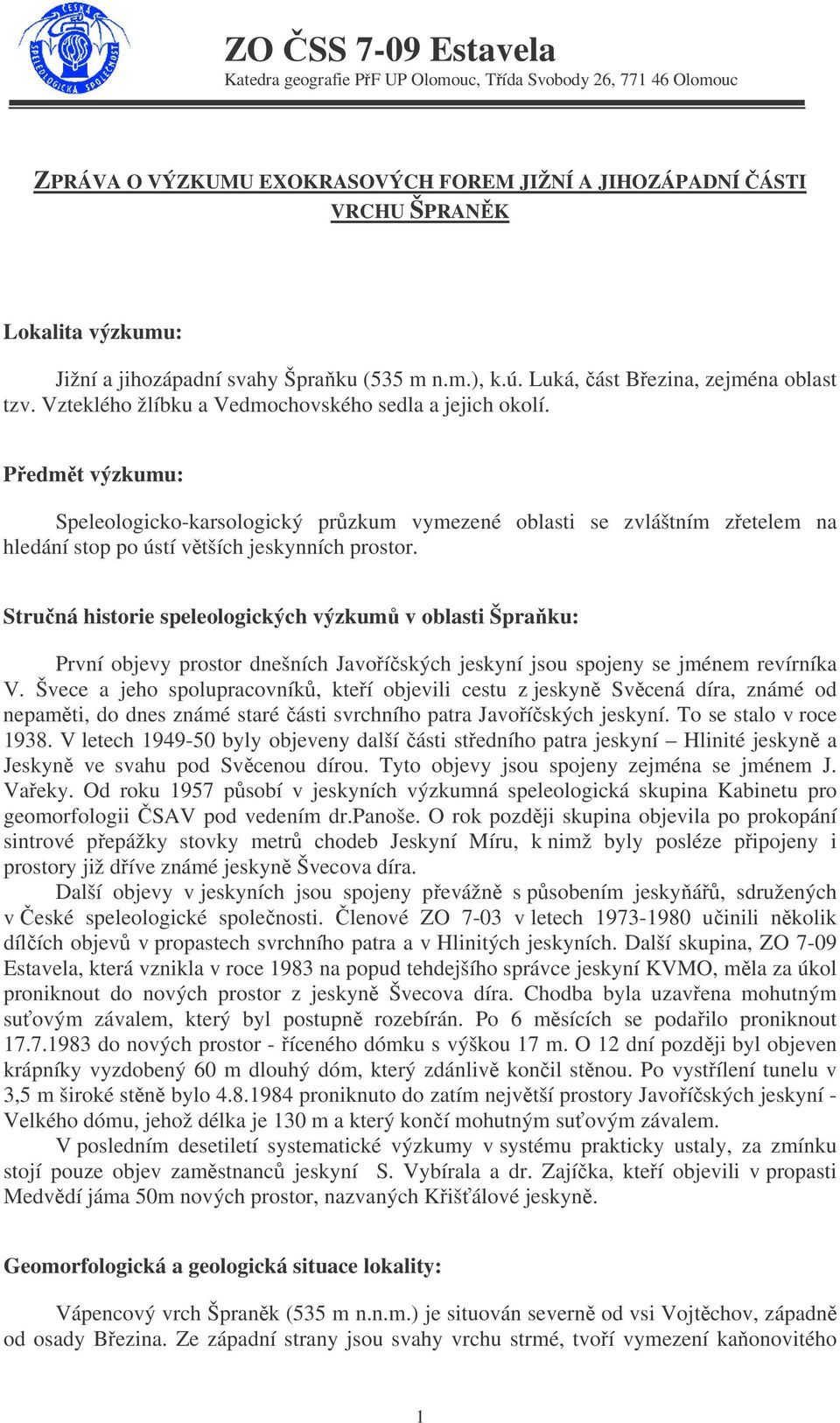 Předmět výzkumu: Speleologicko-karsologický průzkum vymezené oblasti se zvláštním zřetelem na hledání stop po ústí větších jeskynních prostor.