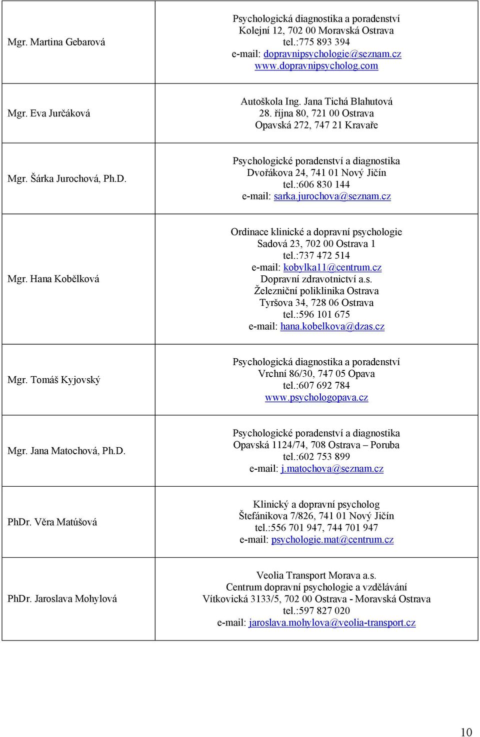 jurochova@seznam.cz Mgr. Hana Kobělková Ordinace klinické a dopravní psychologie Sadová 23, 702 00 Ostrava 1 tel.:737 472 514 e-mail: kobylka11@centrum.cz Dopravní zdravotnictví a.s. Železniční poliklinika Ostrava Tyršova 34, 728 06 Ostrava tel.
