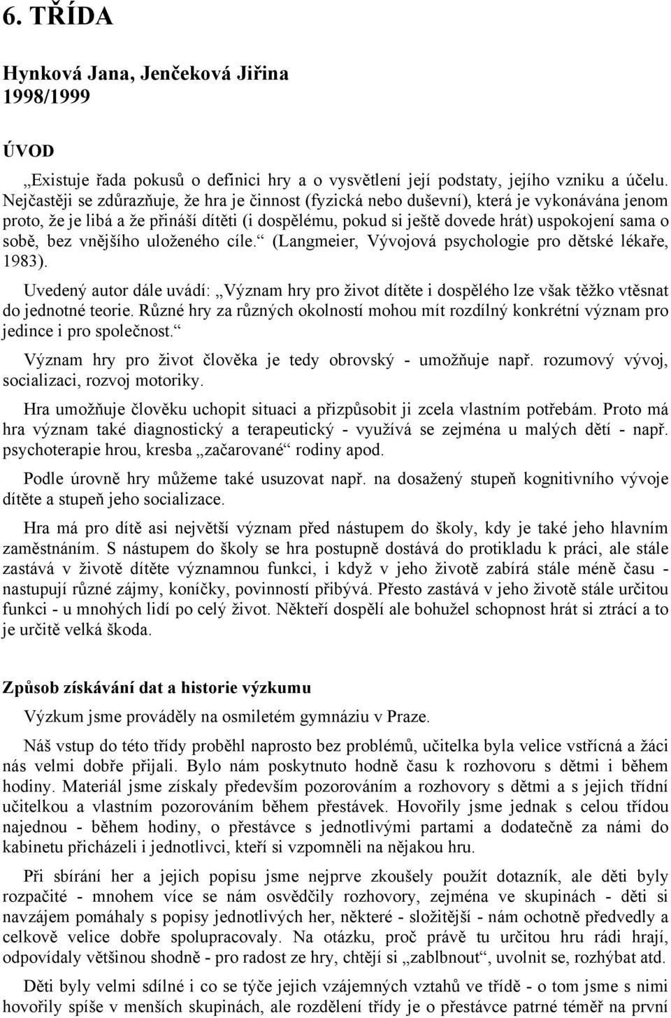 bez vnějšího uloženého cíle. (Langmeier, Vývojová psychologie pro dětské lékaře, 1983). Uvedený autor dále uvádí: Význam hry pro život dítěte i dospělého lze však těžko vtěsnat do jednotné teorie.