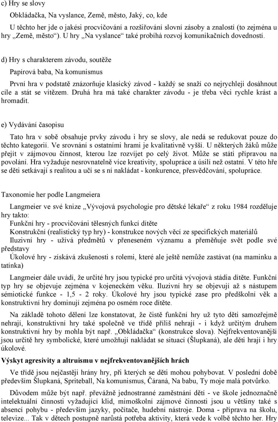 d) Hry s charakterem závodu, soutěže Papírová baba, Na komunismus První hra v podstatě znázorňuje klasický závod - každý se snaží co nejrychleji dosáhnout cíle a stát se vítězem.