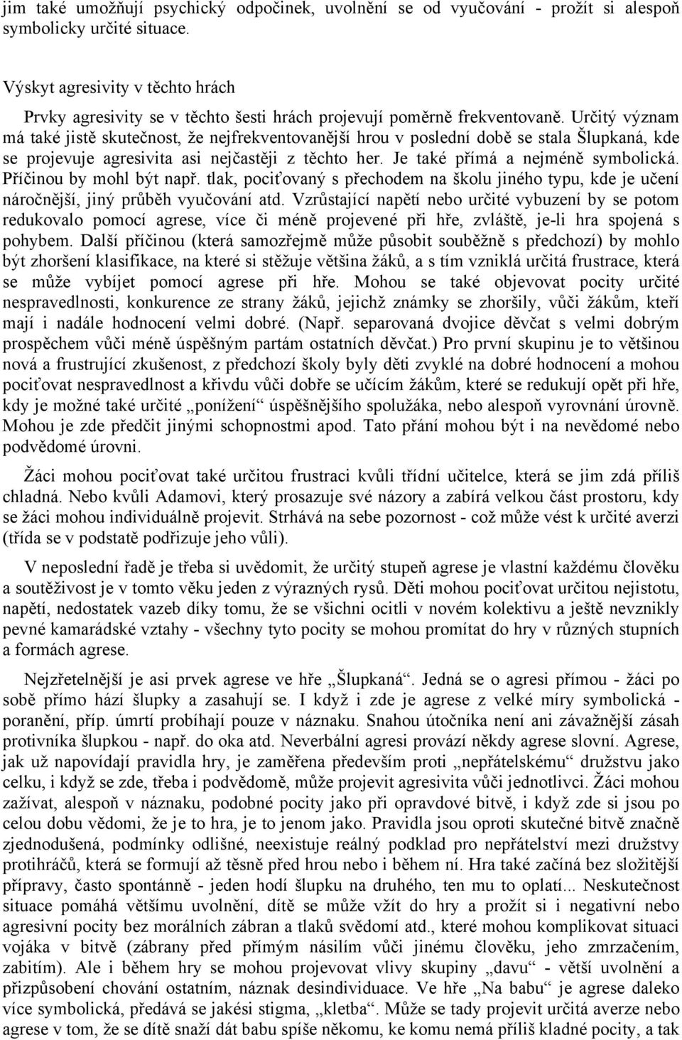 Určitý význam má také jistě skutečnost, že nejfrekventovanější hrou v poslední době se stala Šlupkaná, kde se projevuje agresivita asi nejčastěji z těchto her. Je také přímá a nejméně symbolická.