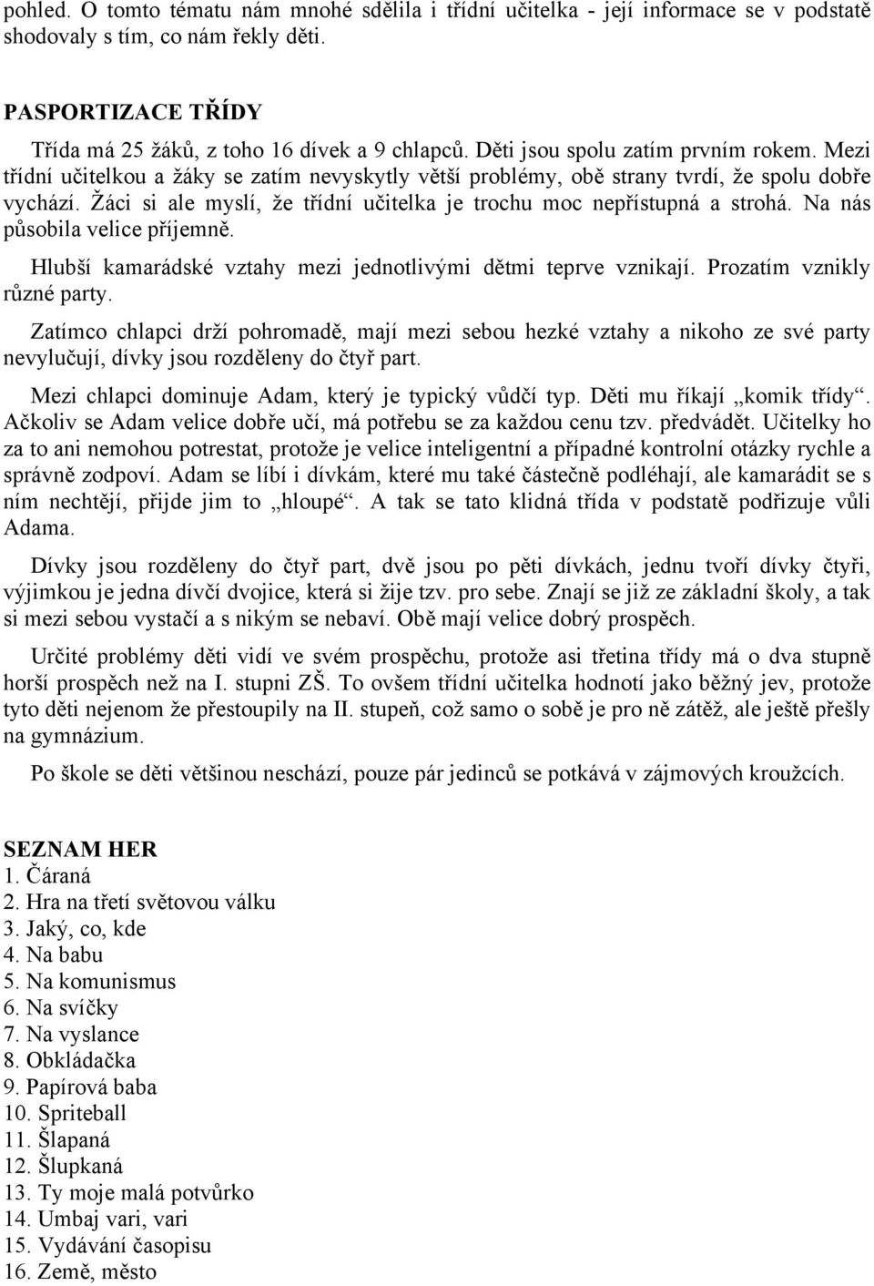 Žáci si ale myslí, že třídní učitelka je trochu moc nepřístupná a strohá. Na nás působila velice příjemně. Hlubší kamarádské vztahy mezi jednotlivými dětmi teprve vznikají.