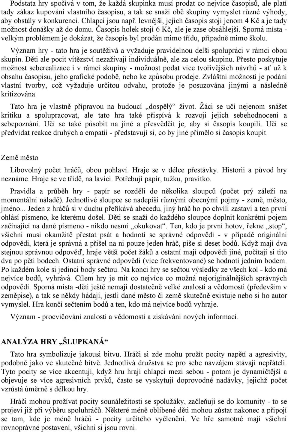 Sporná místa - velkým problémem je dokázat, že časopis byl prodán mimo třídu, případně mimo školu. Význam hry - tato hra je soutěživá a vyžaduje pravidelnou delší spolupráci v rámci obou skupin.