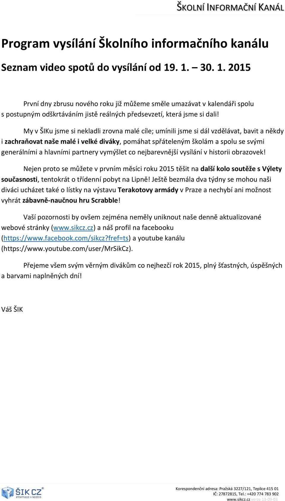 My v ŠIKu jsme si nekladli zrovna malé cíle; umínili jsme si dál vzdělávat, bavit a někdy i zachraňovat naše malé i velké diváky, pomáhat spřáteleným školám a spolu se svými generálními a hlavními