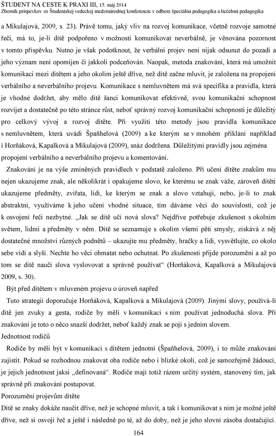 Nutno je však podotknout, že verbální projev není nijak odsunut do pozadí a jeho význam není opomíjen či jakkoli podceňován.