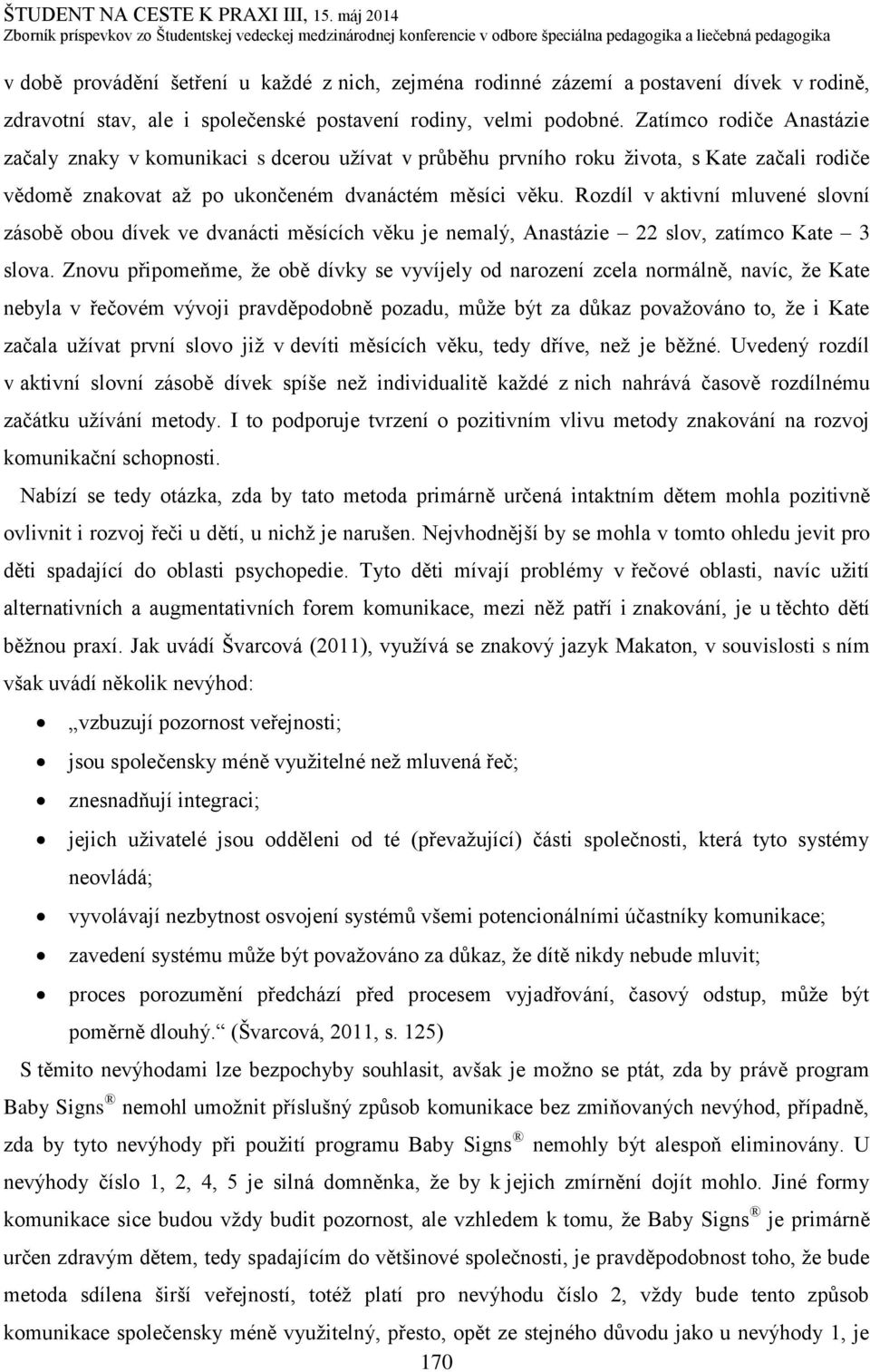 Rozdíl v aktivní mluvené slovní zásobě obou dívek ve dvanácti měsících věku je nemalý, Anastázie 22 slov, zatímco Kate 3 slova.