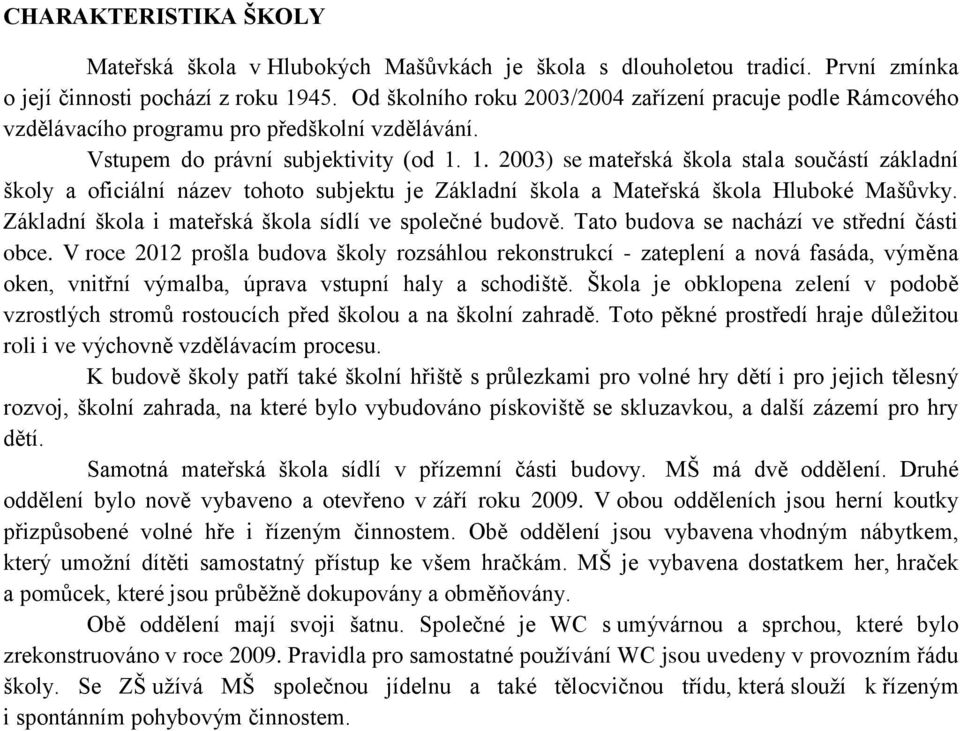 1. 2003) se mateřská škola stala součástí základní školy a oficiální název tohoto subjektu je Základní škola a Mateřská škola Hluboké Mašůvky. Základní škola i mateřská škola sídlí ve společné budově.