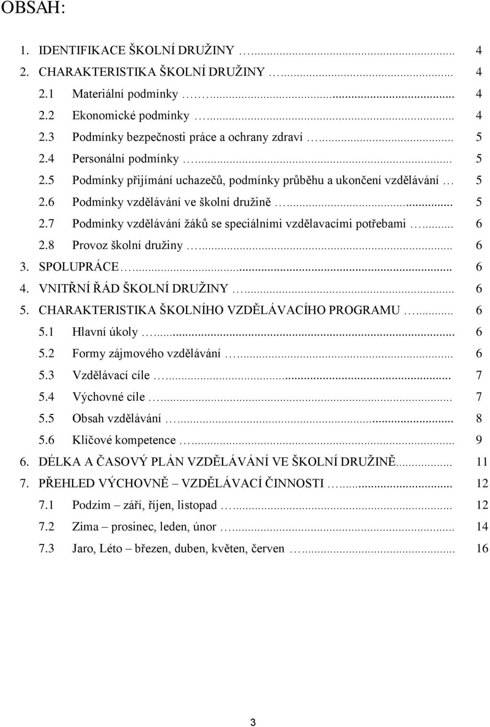 .. 6 2.8 Provoz školní družiny... 6 3. SPOLUPRÁCE... 6 4. VNITŘNÍ ŘÁD ŠKOLNÍ DRUŽINY... 6 5. CHARAKTERISTIKA ŠKOLNÍHO VZDĚLÁVACÍHO PROGRAMU... 6 5.1 Hlavní úkoly... 6 5.2 Formy zájmového vzdělávání.